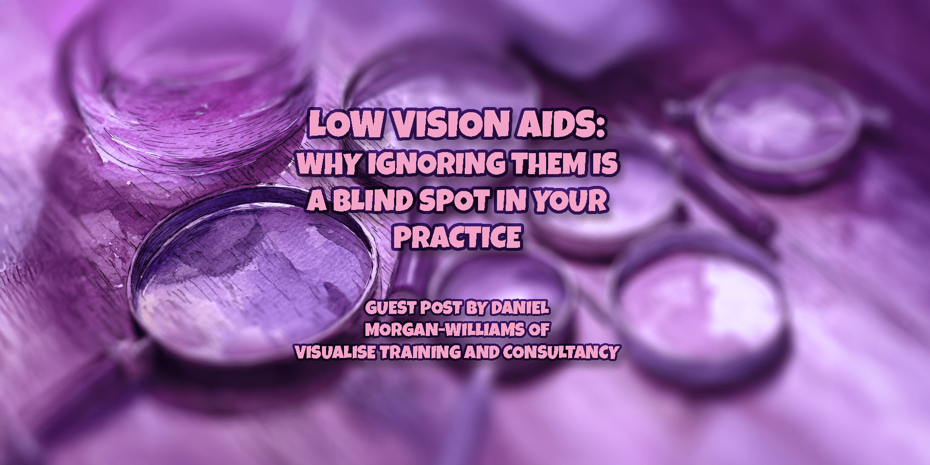 Low Vision Aids: Why Ignoring Them is a Blind Spot in Your Practice